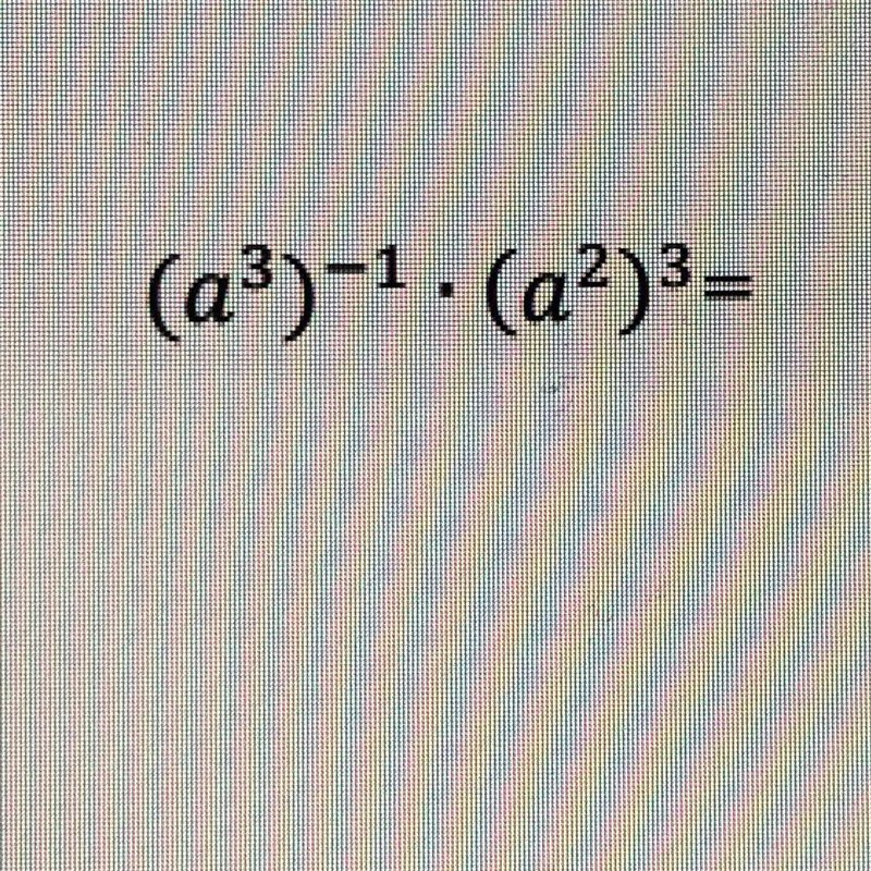 (a³)-¹. (a²)³= Help this is urgent-example-1