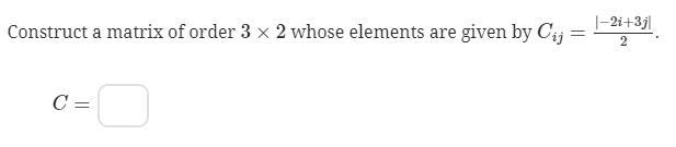 Construct a matrix of order 3×2 whose elements are given by Cij=|−2i+3j|/2-example-1