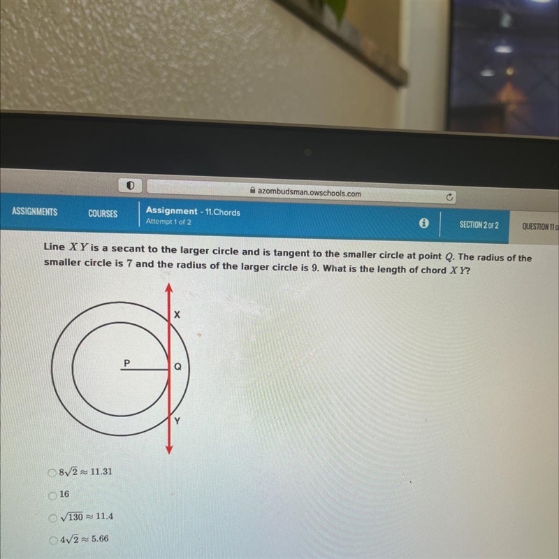 Line X Y is a secant to the larger circle and is tangent to the smaller circle at-example-1