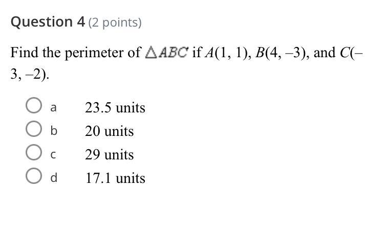 Question 4 (2 points) Find the perimeter of AABC if A(1, 1), B(4, −3), and C(- 3,-2). b-example-1