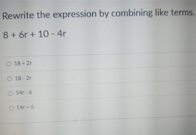 Rewrite the expression by combining like terms. 8 + 6r + 10 - 4r Answers: 18 + 2r-example-1