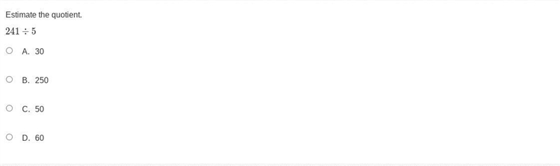 Estimate the quotient. 241 ÷ 5 A. 30 B. 250 C. 50 D. 60-example-1