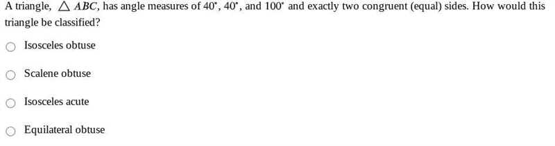 A triangle,ABC , has angle measures of 40, 40, 100 and and exactly two congruent (equal-example-1