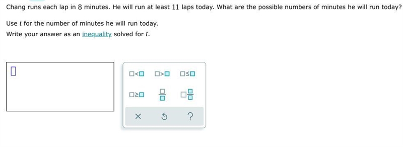 Chang runs each lap in 8 minutes. He will run at least 11 laps today. What are the-example-1