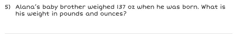 Alana’s baby brother weighed 137 oz when he was born. What is his weight in pounds-example-1