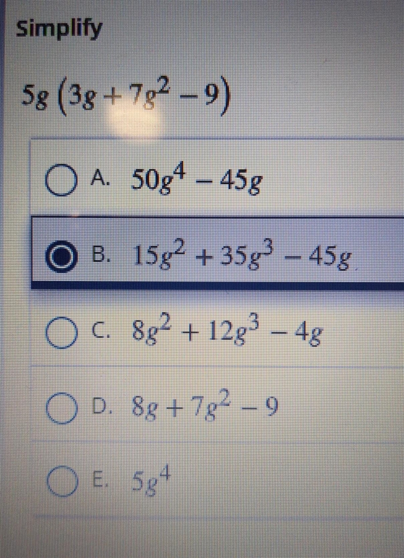 Simplify 5g (3g+782-9) A. 50g4 - 45g B. 15g2 +35g3 - 45g C. 8g2 + 12g3-4g D. 8g +7g-example-1