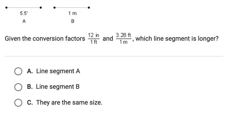 Given the conversion factors 12 in/1 ft and 3.28 ft/1 m, which line segment is longer-example-1