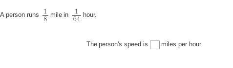 A person runs 1/8 mile in 1/64 hour. The person's speed is (BLANK) miles per hour-example-1