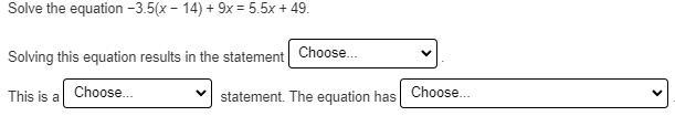 I need help! −3.5(x − 14) + 9x = 5.5x + 49. The options for the first drop down is-example-1