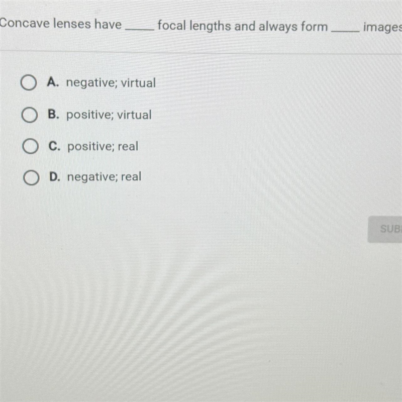 Concave lenses havefocal lengths and always formimages.A. negative; virtualOB. positive-example-1