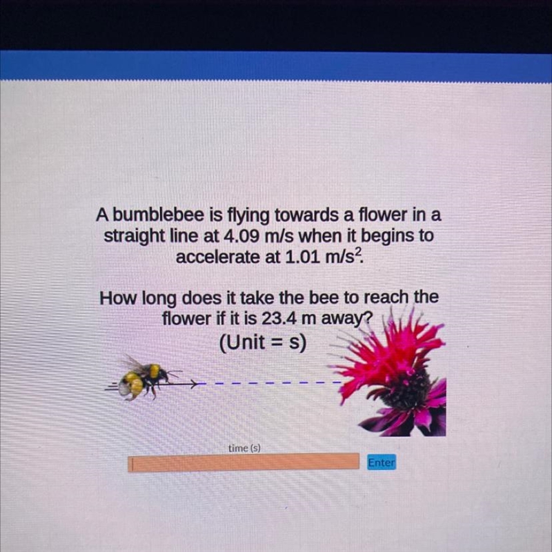 A bumblebee is flying towards a flower in a straight line at 4.09 m/s when it begins-example-1