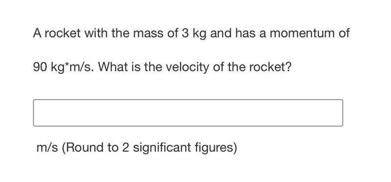 A rocket with the mass of 3 kg and has a momentum of 90 kg*m/s. What is the velocity-example-1