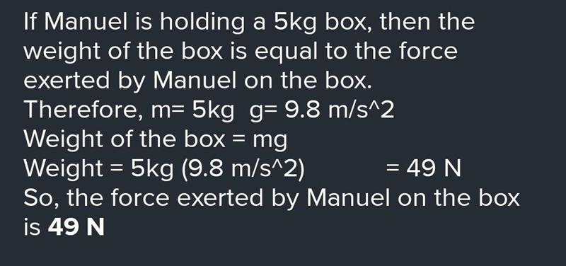 Miguel is holding a 5 kg box. How much force is the box exerting on him? In what direction-example-1