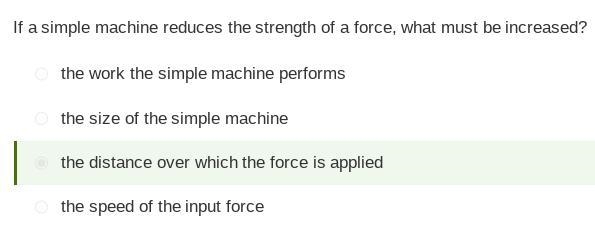 If a simple machine reduces the strength of a force, what must be increased? A) the-example-1