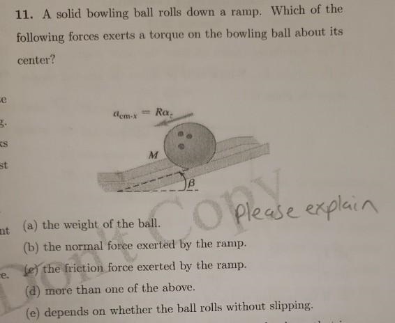 11. A solid bowling ball rolls down a ramp. Which of the following forces exerts a-example-1