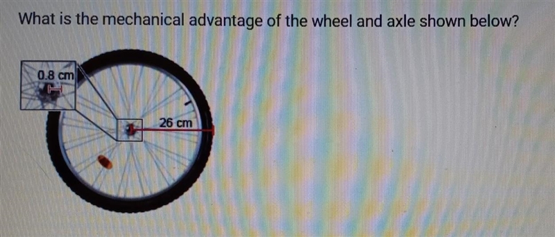 72pts What is the mechanical advantage of the wheel and axle shown below? 0.8 cm 26 cm-example-1