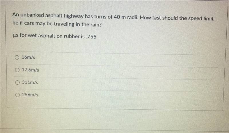 An unbanked asphalt highway has turns of 40m radii. How fast should the speed limit-example-1