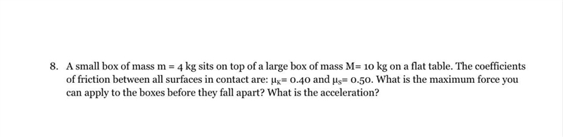 A small box of mass m = 4 kg sits on top of a large box of mass M= 10 kg on a flat-example-1