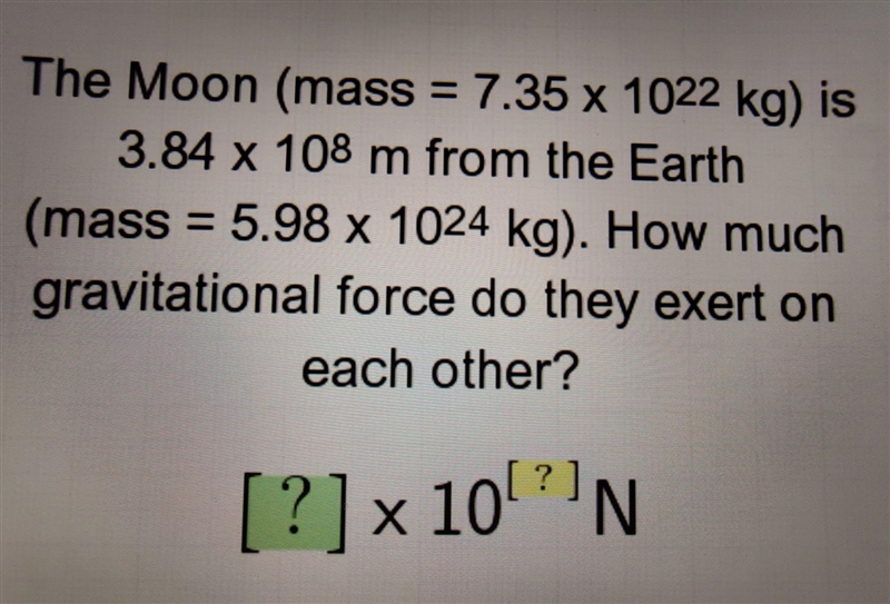 The Moon (mass = 7.35 x 1022 kg) is 3.84 x 108 m from the Earth (mass = 5.98 x 1024 kg-example-1