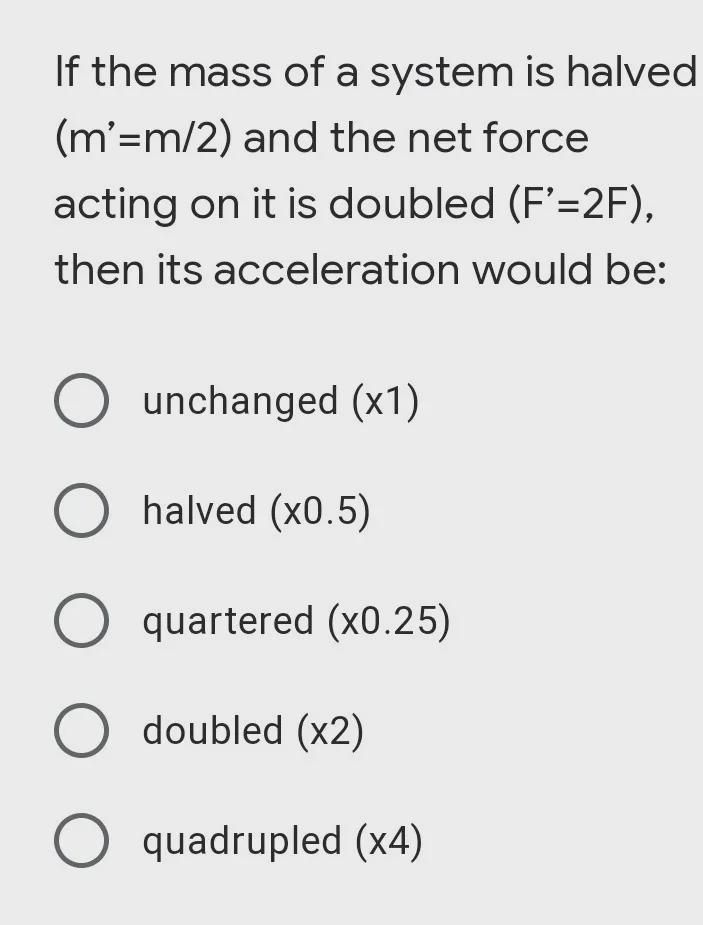 If the mass of a system is halved (m’=m/2) and the net force acting on it is doubled-example-1