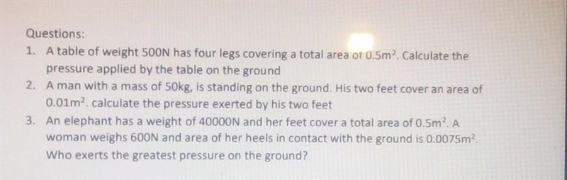 Questions: 1. A table of weight 500N has four legs covering a total area of 0.5m². Calculate-example-1