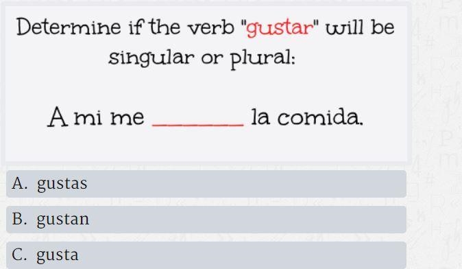 Determine if the verb "gustar" will be singular or plural: A mi me _ la-example-1