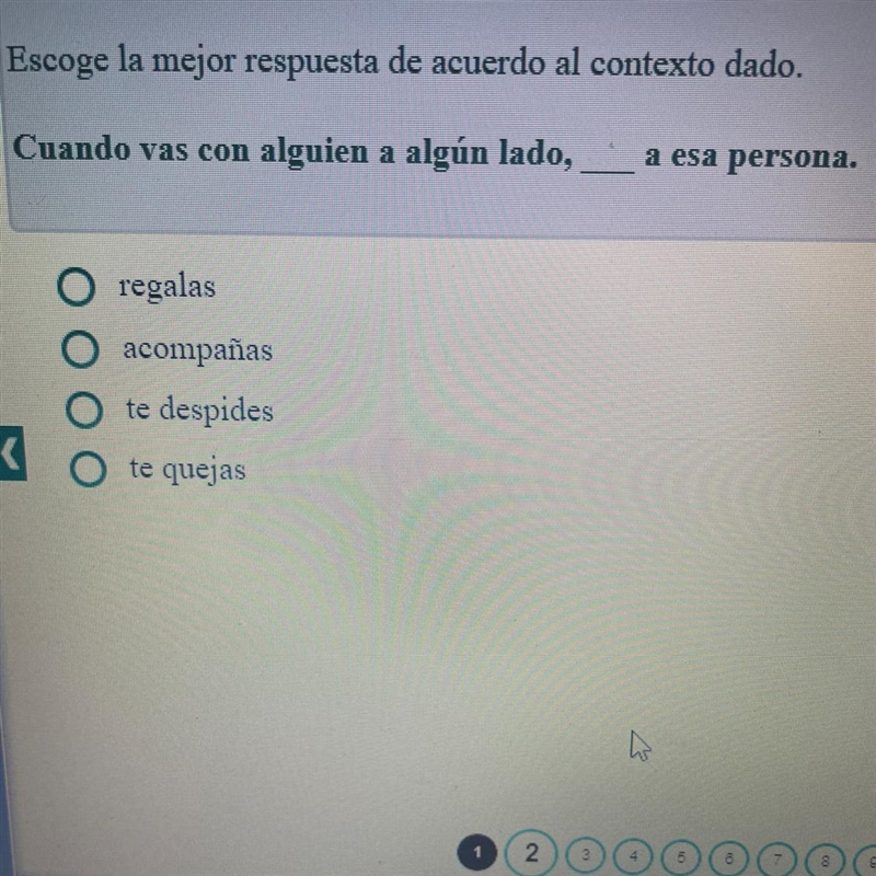 Please help!! Cuando vas con alguien a algún lado,___ a esa persona. -regalas -acompañas-example-1